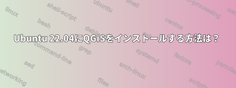 Ubuntu 22.04にQGISをインストールする方法は？