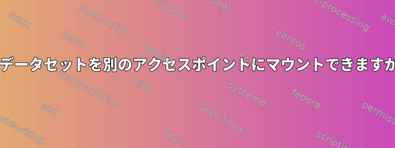 zfsデータセットを別のアクセスポイントにマウントできますか？