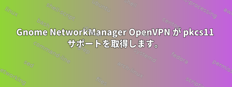 Gnome NetworkManager OpenVPN が pkcs11 サポートを取得します。