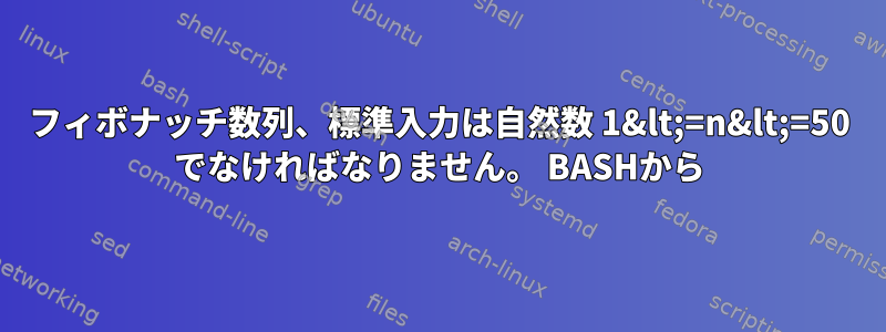 フィボナッチ数列、標準入力は自然数 1&lt;=n&lt;=50 でなければなりません。 BASHから