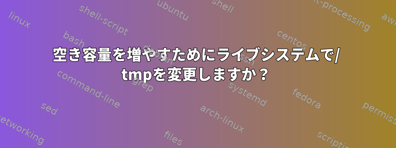 空き容量を増やすためにライブシステムで/ tmpを変更しますか？