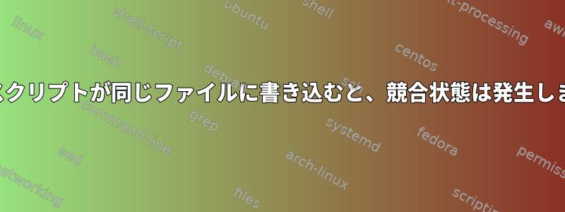 両方のスクリプトが同じファイルに書き込むと、競合状態は発生しません。