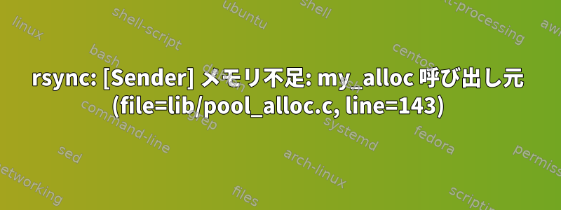 rsync: [Sender] メモリ不足: my_alloc 呼び出し元 (file=lib/pool_alloc.c, line=143)