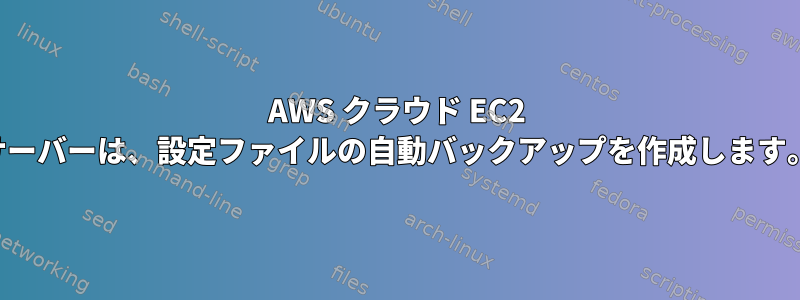 AWS クラウド EC2 サーバーは、設定ファイルの自動バックアップを作成します。