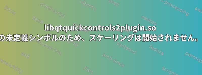 libqtquickcontrols2plugin.so の未定義シンボルのため、スケーリングは開始されません。