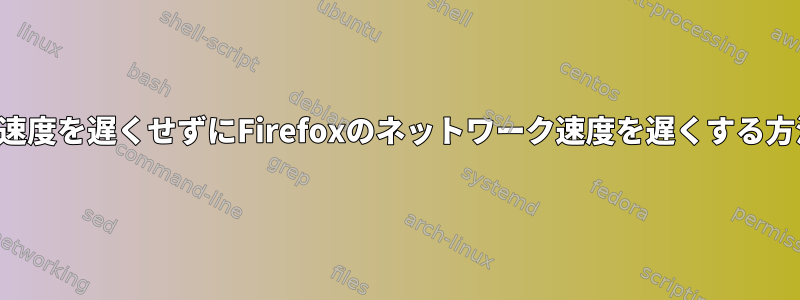 カール速度を遅くせずにFirefoxのネットワーク速度を遅くする方法は？