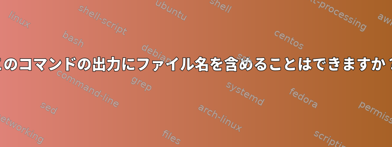 このコマンドの出力にファイル名を含めることはできますか？