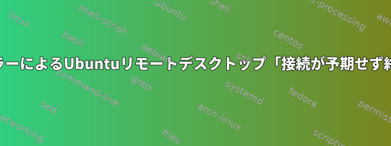 実際のVNCエラーによるUbuntuリモートデスクトップ「接続が予期せず終了しました」