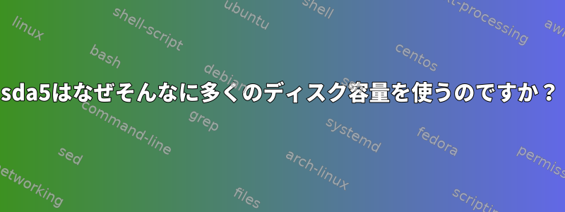 sda5はなぜそんなに多くのディスク容量を使うのですか？