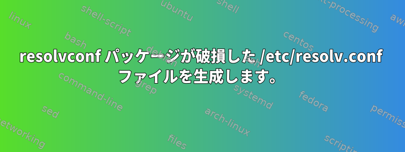 resolvconf パッケージが破損した /etc/resolv.conf ファイルを生成します。