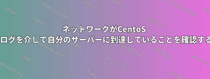 ネットワークがCentoS 7ログを介して自分のサーバーに到達していることを確認する