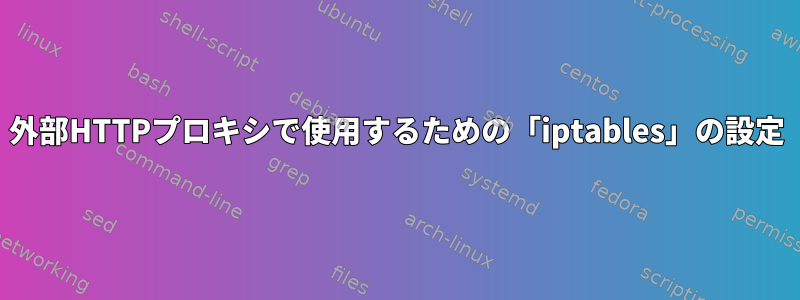 外部HTTPプロキシで使用するための「iptables」の設定