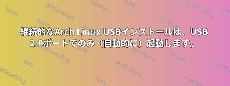 継続的なArch Linux USBインストールは、USB 2.0ポートでのみ（自動的に）起動します。