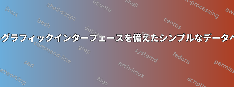 Linuxでは、パーソナルグラフィックインターフェースを備えたシンプルなデータベースを探しています。