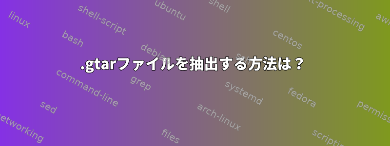 .gtarファイルを抽出する方法は？