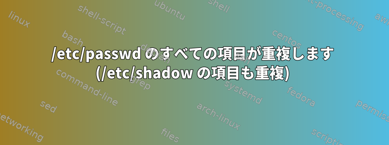 /etc/passwd のすべての項目が重複します (/etc/shadow の項目も重複)