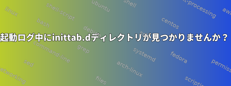 起動ログ中にinittab.dディレクトリが見つかりませんか？