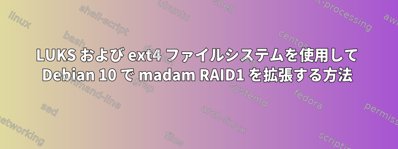 LUKS および ext4 ファイルシステムを使用して Debian 10 で madam RAID1 を拡張する方法