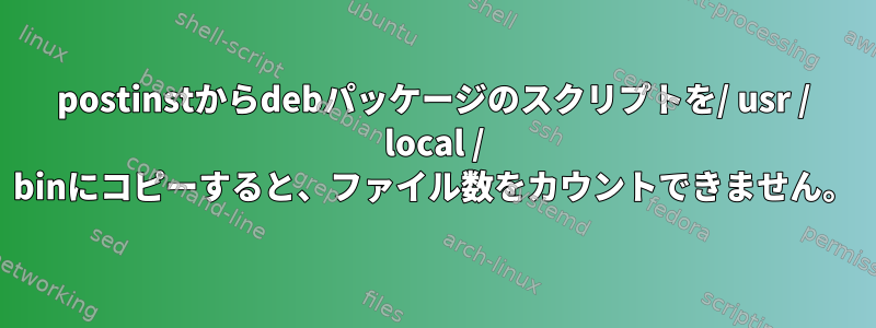 postinstからdebパッケージのスクリプトを/ usr / local / binにコピーすると、ファイル数をカウントできません。