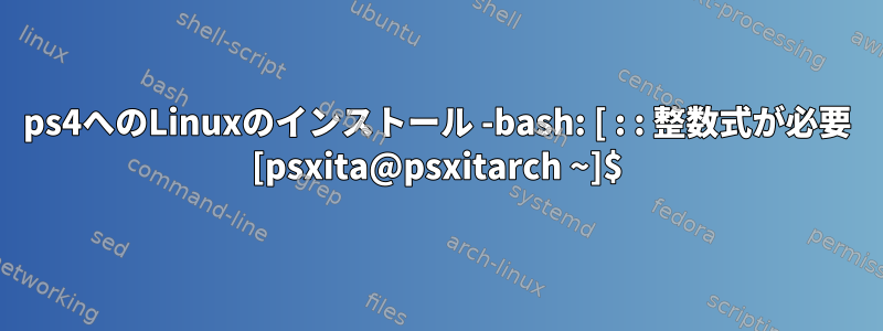 ps4へのLinuxのインストール -bash: [ : : 整数式が必要 [psxita@psxitarch ~]$