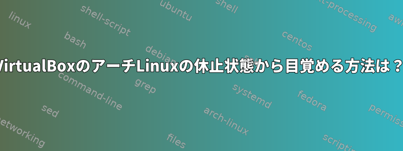 VirtualBoxのアーチLinuxの休止状態から目覚める方法は？