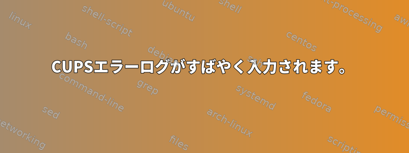 CUPSエラーログがすばやく入力されます。