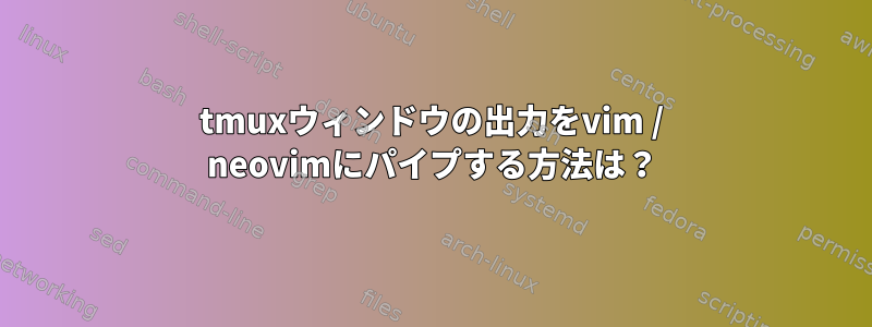 tmuxウィンドウの出力をvim / neovimにパイプする方法は？