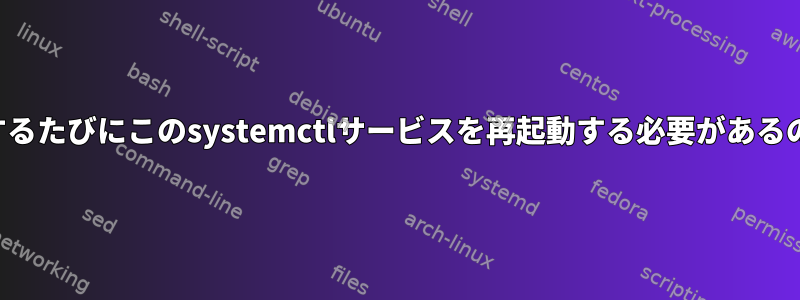 マシンが再起動するたびにこのsystemctlサービスを再起動する必要があるのはなぜですか？