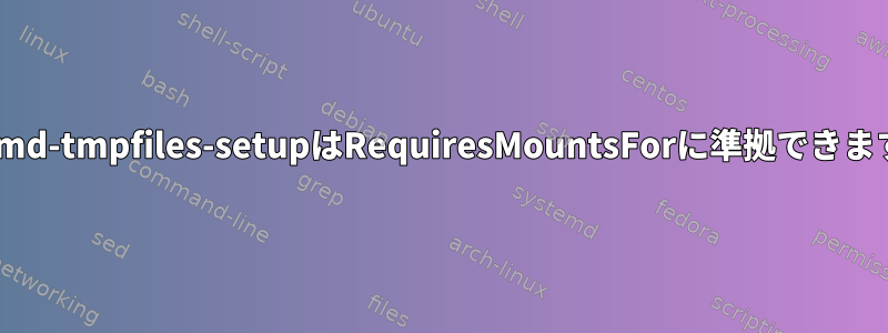 systemd-tmpfiles-setupはRequiresMountsForに準拠できますか？