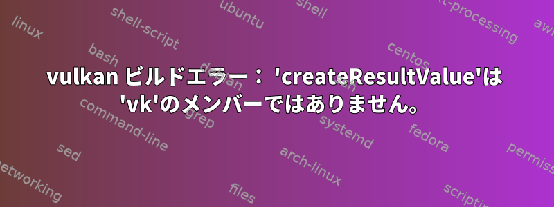 vulkan ビルドエラー： 'createResultValue'は 'vk'のメンバーではありません。