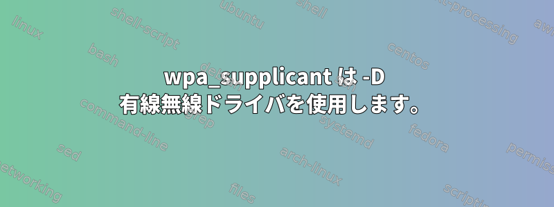 wpa_supplicant は -D 有線無線ドライバを使用します。