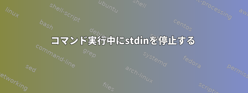 コマンド実行中にstdinを停止する