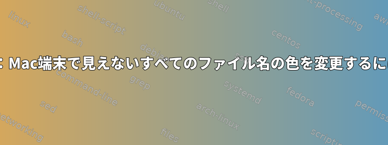 zsh：Mac端末で見えないすべてのファイル名の色を変更するには？