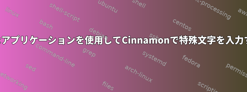 さまざまなアプリケーションを使用してCinnamonで特殊文字を入力するには？