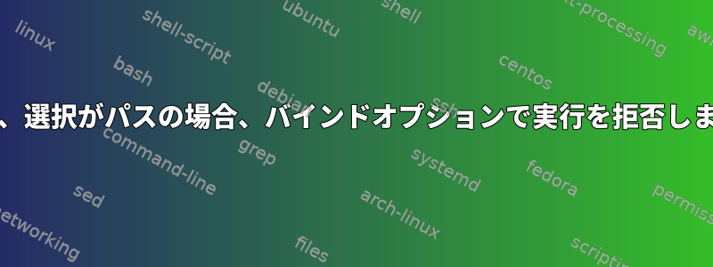 fzfは、選択がパスの場合、バインドオプションで実行を拒否します。