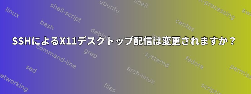 SSHによるX11デスクトップ配信は変更されますか？