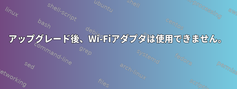 アップグレード後、Wi-Fiアダプタは使用できません。