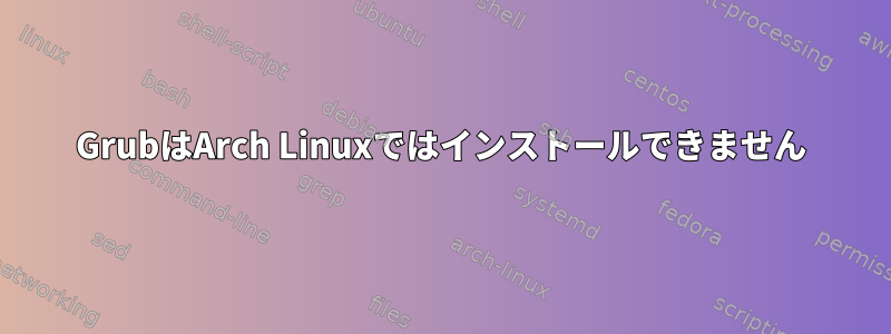 GrubはArch Linuxではインストールできません