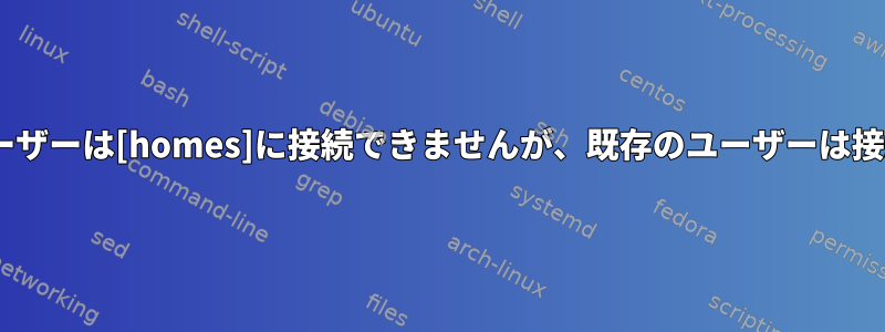 新しいLDAPユーザーは[homes]に接続できませんが、既存のユーザーは接続できますか？