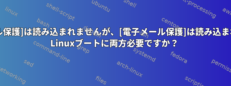 [電子メール保護]は読み込まれませんが、[電子メール保護]は読み込まれません。 Linuxブートに両方必要ですか？