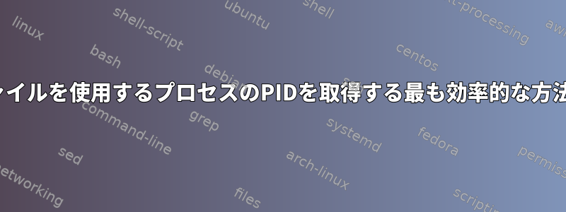 Linuxでファイルを使用するプロセスのPIDを取得する最も効率的な方法は何ですか