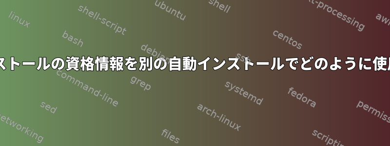 ある自動インストールの資格情報を別の自動インストールでどのように使用できますか?