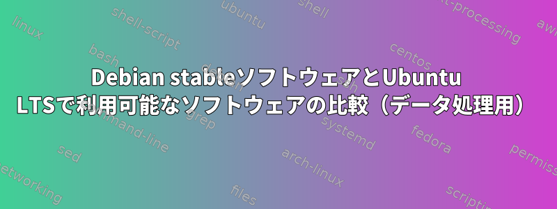 Debian stableソフトウェアとUbuntu LTSで利用可能なソフトウェアの比較（データ処理用）