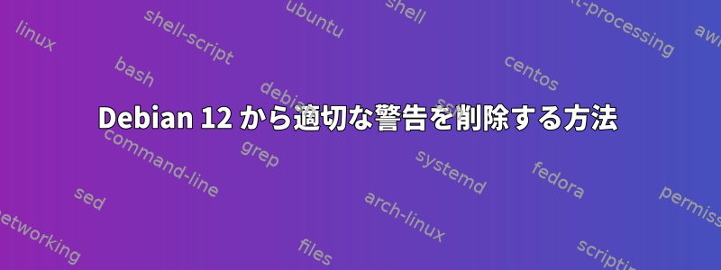 Debian 12 から適切な警告を削除する方法