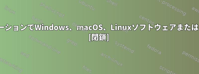 1つのLinuxディストリビューションでWindows、macOS、Linuxソフトウェアまたはゲームを開発できますか？ [閉鎖]