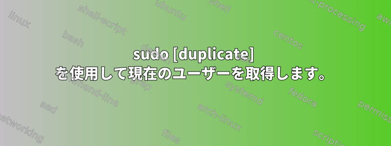 sudo [duplicate] を使用して現在のユーザーを取得します。