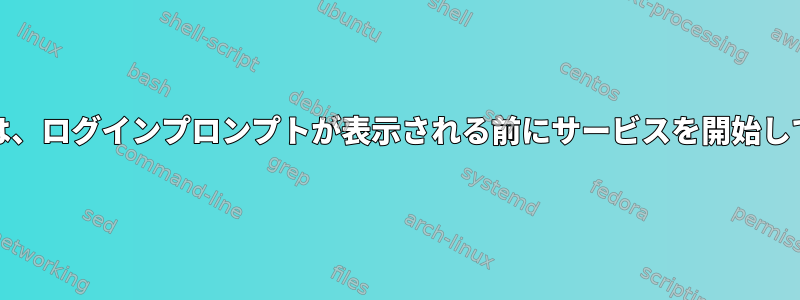 systemdを使用しているユーザーがいない場合は、ログインプロンプトが表示される前にサービスを開始して新しいユーザーを作成する方法はありますか？