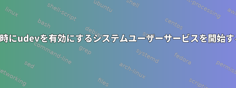 ログイン時にudevを有効にするシステムユーザーサービスを開始するには？