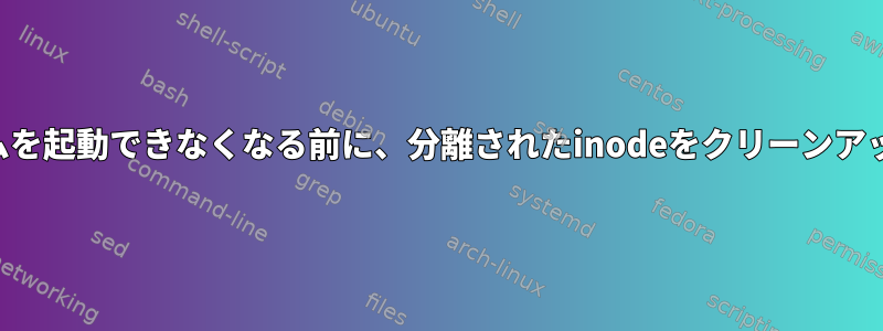 ファイルシステムを起動できなくなる前に、分離されたinodeをクリーンアップできますか？