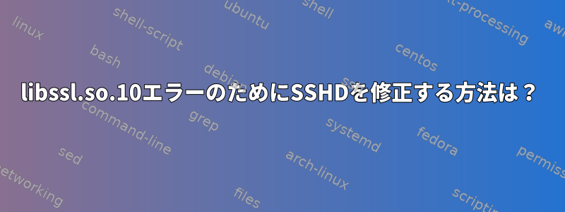 libssl.so.10エラーのためにSSHDを修正する方法は？